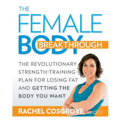 "The Female Body Breakthrough: The Revolutionary Strength-Training Plan for Losing Fat and Getti