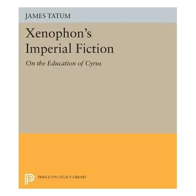 "Xenophon's Imperial Fiction: On the Education of Cyrus" - "" ("Tatum James")