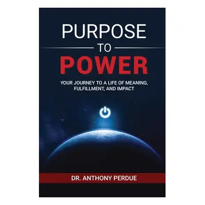 "Purpose to Power: Your Journey to a Life of Meaning, Fulfillment, and Impact" - "" ("Perdue Ant