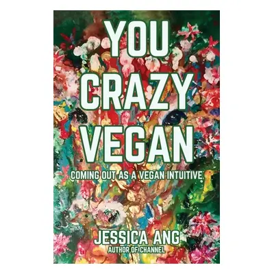 "You Crazy Vegan: Coming Out as a Vegan Intuitive" - "" ("Ang Jessica")