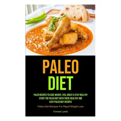 "Paleo Diet: Paleo Recipes To Lose Weight, Feel Great & Stay Healthy - Start The Paleo Diet With