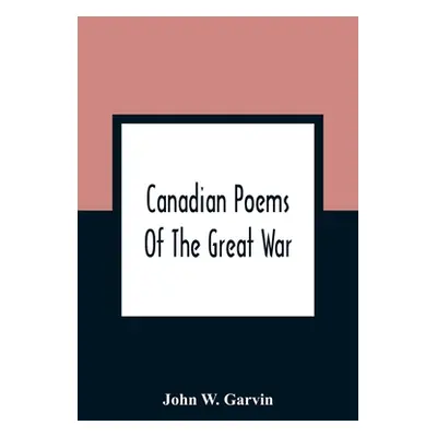 "Canadian Poems Of The Great War" - "" ("W. Garvin John")