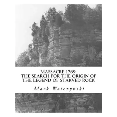 "Massacre 1769: The Search for the Origin of the Legend of Starved Rock" - "" ("Walczynski Mark"