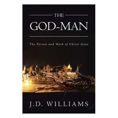 "The God-Man: The Person and Work of Christ Jesus" - "" ("Williams J. D.")