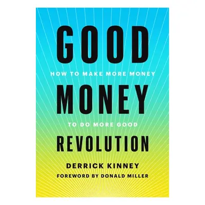 "Good Money Revolution: How to Make More Money to Do More Good" - "" ("Kinney Derrick")