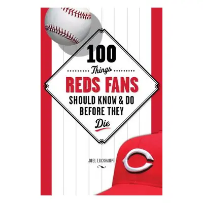 "100 Things Reds Fans Should Know & Do Before They Die" - "" ("Luckhaupt Joel")