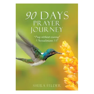 "90 Days Prayer Journey: Pray without ceasing 1 Thessalonians 5:17" - "" ("Felder Sheila")