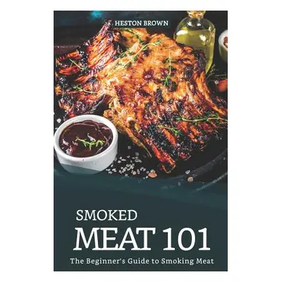 "Smoked Meat 101: The Beginner's Guide to Smoking Meat" - "" ("Brown Heston")