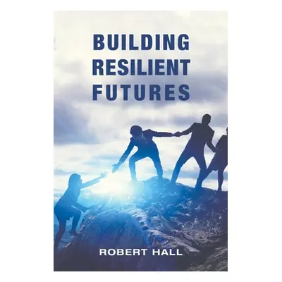 "Building Resilient Futures" - "" ("Hall Robert")