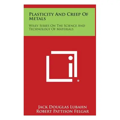 "Plasticity and Creep of Metals: Wiley Series on the Science and Technology of Materials" - "" (