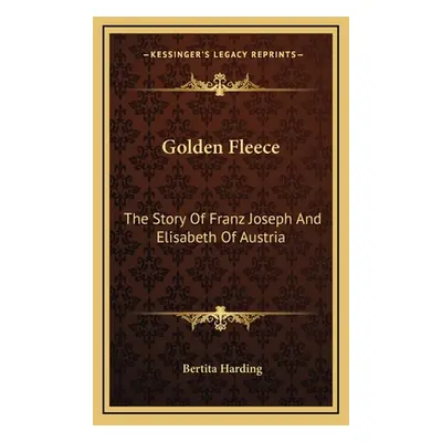 "Golden Fleece: The Story Of Franz Joseph And Elisabeth Of Austria" - "" ("Harding Bertita")