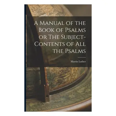 "A Manual of the Book of Psalms or The Subject-Contents of All the Psalms" - "" ("Martin Luther"