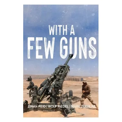 "With A Few Guns: The Royal Regiment of Canadian Artillery in Afghanistan - Volume I - 2002-2006