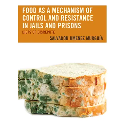 "Food as a Mechanism of Control and Resistance in Jails and Prisons: Diets of Disrepute" - "" ("