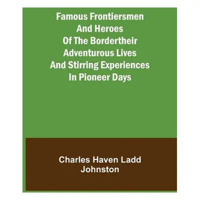 "Famous Frontiersmen and Heroes of the BorderTheir Adventurous Lives and Stirring Experiences in