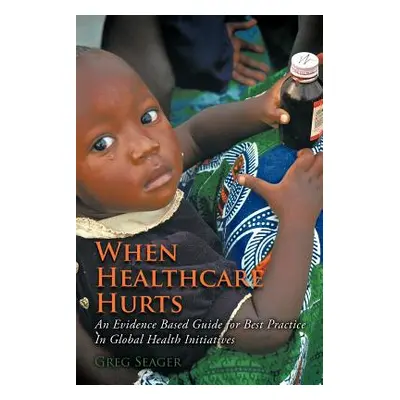 "When Healthcare Hurts: An Evidence Based Guide for Best Practices In Global Health Initiatives"