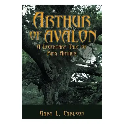 "Arthur of Avalon: A Legendary Tale of King Arthur" - "" ("Carlson Gary L.")