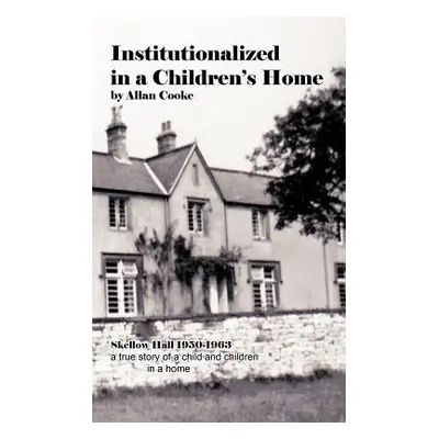 "Institutionalized in a Children's Home: Skellow Hall 1950-1963 a True Story of a Child and Chil