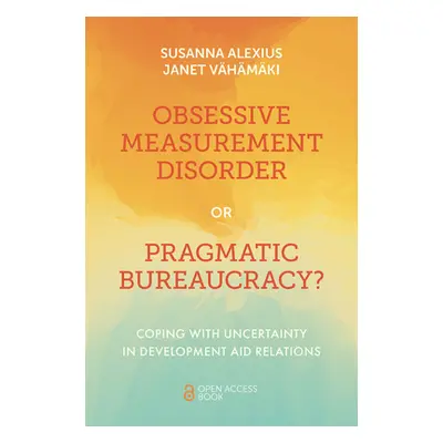 "Obsessive Measurement Disorder or Pragmatic Bureaucracy?: Coping with Uncertainty in Developmen