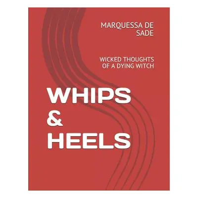 "Whips & Heels: Wicked Thoughts of a Dying Witch" - "" ("de Sade Marquessa")