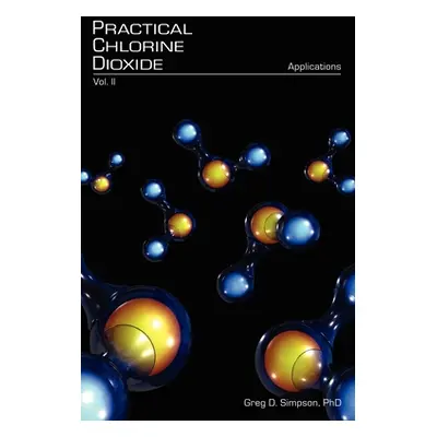 "Practical Chlorine Dioxide: Volume II - Applications" - "" ("Simpson Greg D.")