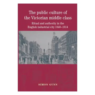 "The Public Culture of the Victorian Middle Class: Ritual and Authority in the English Industria