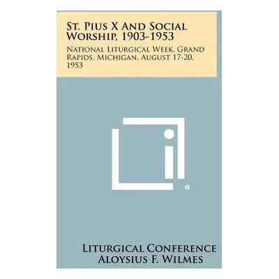 "St. Pius X and Social Worship, 1903-1953: National Liturgical Week, Grand Rapids, Michigan, Aug