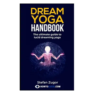 "Dream Yoga Handbook: The Ultimate Guide To Lucid Dreaming Yoga" - "" ("Z Stefan")