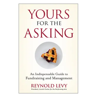 "Yours for the Asking: An Indispensable Guide to Fundraising and Management" - "" ("Levy Reynold