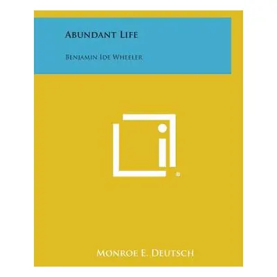 "Abundant Life: Benjamin Ide Wheeler" - "" ("Deutsch Monroe E.")