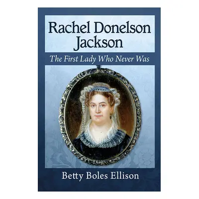 "Rachel Donelson Jackson: The First Lady Who Never Was" - "" ("Ellison Betty Boles")