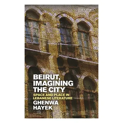 "Beirut, Imagining the City: Space and Place in Lebanese Literature" - "" ("Hayek Ghenwa")