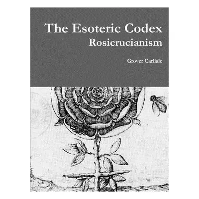 "The Esoteric Codex: Rosicrucianism" - "" ("Carlisle Grover")