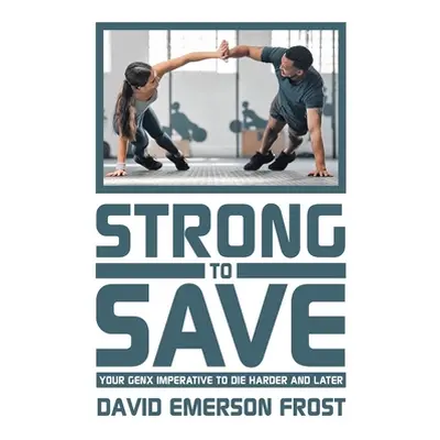 "Strong to Save: Your GenX Imperative to Die Harder and Later" - "" ("Frost David Emerson")