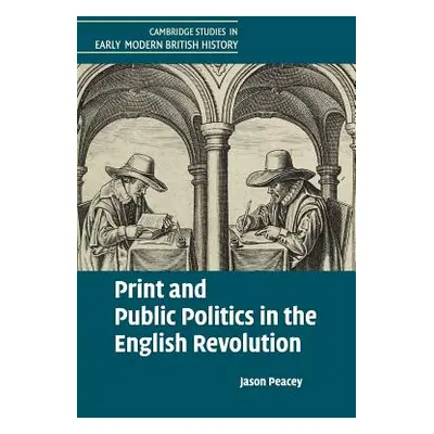 "Print and Public Politics in the English Revolution" - "" ("Peacey Jason")