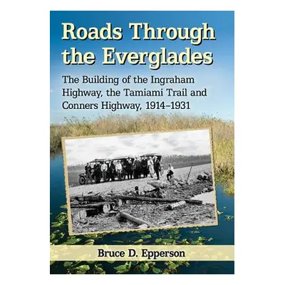 "Roads Through the Everglades: The Building of the Ingraham Highway, the Tamiami Trail and Conne