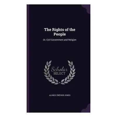 "The Rights of the People: Or, Civil Government and Religion" - "" ("Jones Alonzo Trvier")