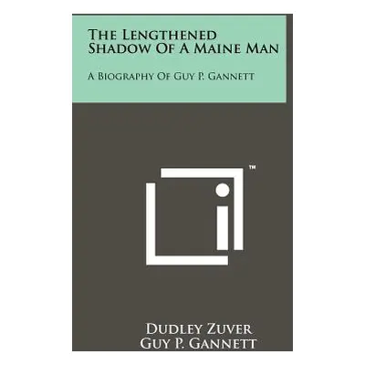 "The Lengthened Shadow Of A Maine Man: A Biography Of Guy P. Gannett" - "" ("Zuver Dudley")