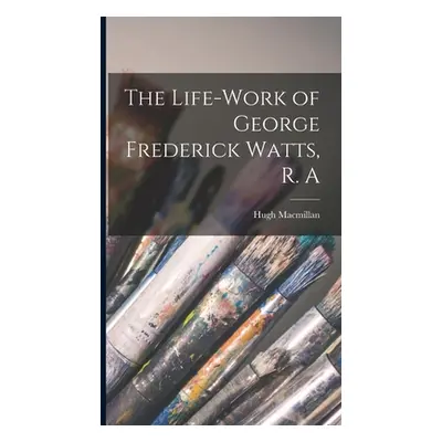 "The Life-Work of George Frederick Watts, R. A" - "" ("Hugh MacMillan")