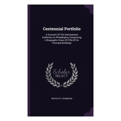 "Centennial Portfolio: A Souvenir Of The International Exhibition At Philadelphia, Comprising Li