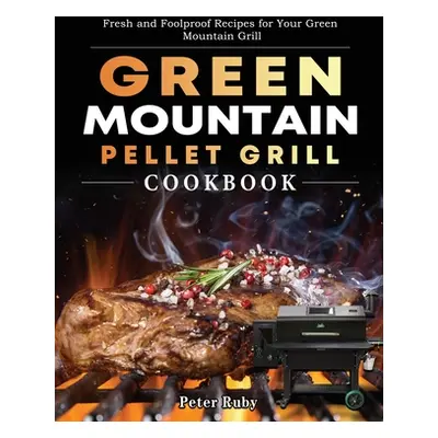 "Green Mountain Pellet Grill Cookbook: Fresh and Foolproof Recipes for Your Green Mountain Grill