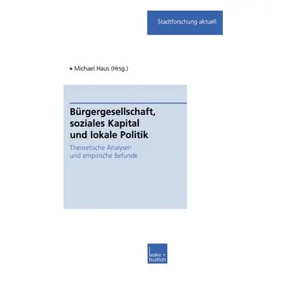 "Brgergesellschaft, Soziales Kapital Und Lokale Politik: Theoretische Analysen Und Empirische Be