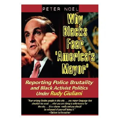 "Why Blacks Fear 'America's Mayor': Reporting Police Brutality and Black Activist Politics Under