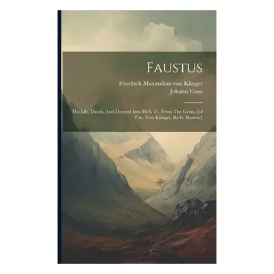 "Faustus: His Life, Death, And Descent Into Hell, Tr. From The Germ. [of F.m. Von Klinger, By G.