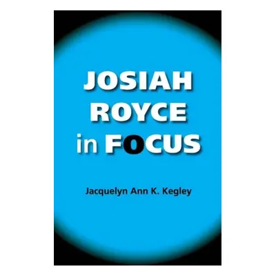 "Josiah Royce in Focus" - "" ("Kegley Jacquelyn Ann K.")