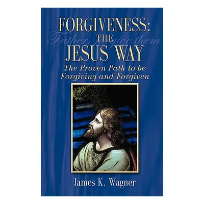 "Forgiveness the Jesus Way" - "" ("Wagner James K.")