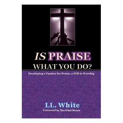 "Is Praise What You Do?: Developing a Passion for Praise, A Will to Worship" - "" ("White LL")