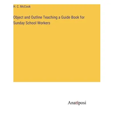 "Object and Outline Teaching a Guide Book for Sunday School Workers" - "" ("McCook H. C.")