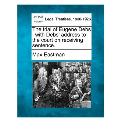 "The Trial of Eugene Debs: With Debs' Address to the Court on Receiving Sentence." - "" ("Eastma