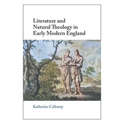 "Literature and Natural Theology in Early Modern England" - "" ("Calloway Katherine")